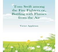 Victor Appleton Tom Swift among the Fire Fighters : Battling with Flames from the Victor Appleton Multicolor