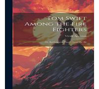 Victor Appleton Tom Swift Among the Fire Fighters: Or, Battling with Flames from Victor Appleton Multicolor