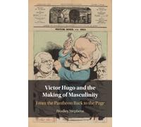 Victor Hugo and the Making of Masculinity : From the Pantheon Back to the Page