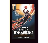 VICTOR WEMBANYAMA BIOGRAPHY: Above the Rim and Beyond Imagination - The Rise of Basketball’s Next Phenomenon
