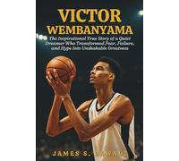 Victor Wembanyama Biography: The Inspirational True Story of a Quiet Dreamer Who Transformed Fear, Failure, and Hype Into Unshakable Greatness