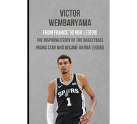 Victor Wembanyama: From France to NBA Legend: The Inspiring Story Of The Basketball Rising Star Who Became An NBA Legend. (Celebrities and Famous people biographies)