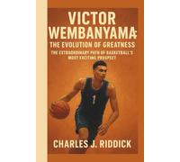 VICTOR WEMBANYAMA: THE EVOLUTION OF GREATNESS: THE EXTRAORDINARY PATH OF BASKETBALL’S MOST EXCITING PROSPECT