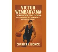 VICTOR WEMBANYAMA: THE EVOLUTION OF GREATNESS: THE EXTRAORDINARY PATH OF BASKETBALL’S MOST EXCITING PROSPECT