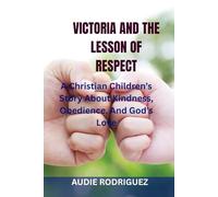 VICTORIA AND THE LESSON OF RESPECT: A Christian Children’s Story About Kindness, Obedience, And God’s Love
