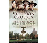 Victoria Crosses on the Western Front - 1917 to Third Ypres: 27th January 1917 to 27th July 1917