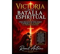 VICTORIA EN LA BATALLA ESPIRITUAL: COMO TRIUNFAR DE TODO ATAQUE Y VIVIR EN LA FE, EL PODER Y EL PROPOSITO DIVINO.