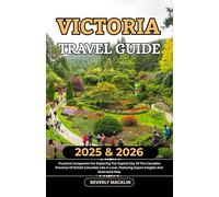 Victoria Travel Guide: 2025 & 2026 Practical Companion For Exploring The Capital City Of The Canadian Province Of British Columbia Like A Local, ... (Travel Like a Local With Maps Compilation)