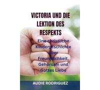 VICTORIA UND DIE LEKTION DES RESPEKTS: Eine christliche Kindergeschichte über Freundlichkeit, Gehorsam und Gottes Liebe