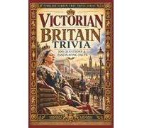 Victorian Britain Trivia: 100 Questions & Fascinating Facts About Queen Victoria, Industry, Railways, Inventions, Social Reform, Literature and Everyday Life (Timeless Screen-Free Trivia Series)