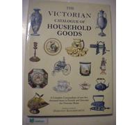 Victorian Catalogue of Household Goods: A Complete Compendium of over Five Thousand Items to Furnish and Decorate the Victorian Home