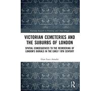 Victorian Cemeteries and the Suburbs of London: Spatial Consequences to the Reordering of London’s Burials in the Early 19th Century (Routledge Research in Planning and Urban Design)