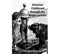 Victorian Childhood through the Magic Lantern: A pin sharp historical photo album
