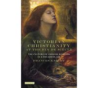 Victorian Christianity at the Fin de Siècle: The Culture of English Religion in a Decadent Age (Library of Modern Religion)