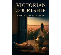 Victorian Courtship: A Seven-Year Reckoning: Love, Secrets, And Social Stakes In A Kent Village