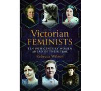 Victorian Feminists : Ten 19th Century Women Ahead of their Times