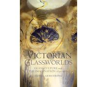 Victorian Glassworlds: Glass Culture and the Imagination 1830-1880