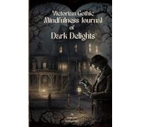 Victorian Gothic Mindfulness Journal of Dark Delights: A mindfulness journey through a unique blend of creativity, introspection, and inspiration