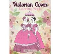 Victorian Gown Fashion Coloring Book : Historical Fashion Coloring Book for Adults, Costume Fashion, Victorian Era, Lovely Dresses Coloring Book, Ball ... Adult Colorists: Fashion through the Decades