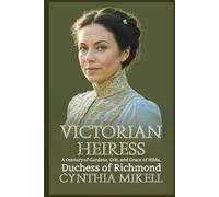 VICTORIAN HEIRESS: A Century of Gardens, Grit, and Grace of Hilda, Duchess of Richmond (Duchesses of Distinction: Power, Privilege, and Purpose in British History)