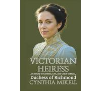 VICTORIAN HEIRESS: A Century of Gardens, Grit, and Grace of Hilda, Duchess of Richmond (Duchesses of Distinction: Power, Privilege, and Purpose in British History)