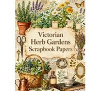Victorian Herb Gardens Scrapbook Papers: Lavender, Sage, Botanical Studies, Apothecary Bottles, Garden Tools, Wild Herbs & Cottage Garden Ephemera