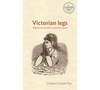 Victorian legs: Degeneracy, disability, decorum, desire (Interventions: Rethinking the Nineteenth Century)