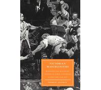 Victorian Masculinities: Manhood and Masculine Poetics in Early Victorian Literature and Art: 3 (Cambridge Studies in Nineteenth-Century Literature and Culture, Series Number 3)