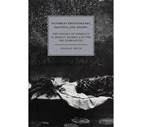 Victorian Photography, Painting: The Enigma of Visibility in Ruskin, Morris and the Pre-Raphaelites: 6 (Cambridge Studies in Nineteenth-Century Literature and Culture, Series Number 6)