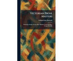 Victorian Prose Masters: Thackeray--Carlyle--George Eliot--Matthew Arnold--Ruskin--George Meredith