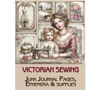 Victorian Sewing Junk Journal Pages & Ephemera: for Scrapbooking, Collage and Paper Crafts, Art Journaling