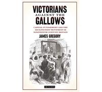 Victorians Against the Gallows: Capital Punishment and the Abolitionist Movement in Nineteenth Century Britain (Library of Victorian Studies)