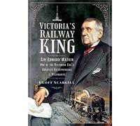 Victoria's Railway King: Sir Edward Watkin, One of the Victorian Era's Greatest Entrepreneurs and Visionaries