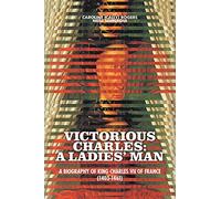 Victorious Charles: A Biography of King Charles VII of France (1403-1461)