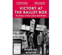 Victory at the Ballot Box: The History of How Labour Built Britain
