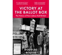 Victory at the Ballot Box : The History of How Labour Built Britain