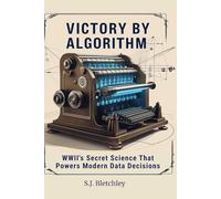Victory by Algorithm: WWII's Secret Science That Powers Modern Data Decisions (Wired for Victory: How WWII Sparked the Digital Future)