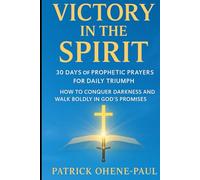 VICTORY IN THE SPIRIT: 30 Days of Prophetic Prayers for Daily Triumph.: How to Conquer Darkness and Walk Boldly in God’s Promises