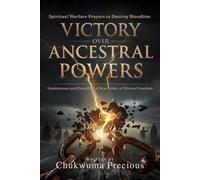 Victory Over Ancestral Powers: Spiritual Warfare Prayers to Destroy Bloodline Limitations and Establish a New Order of Divine Freedom