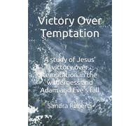 Victory Over Temptation: A study of Jesus’ victory over temptation in the wilderness and Adam and Eve’s fall