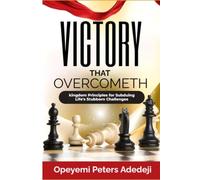 VICTORY THAT OVERCOMETH: Kingdom Principles for subduing life's stubborn challenges