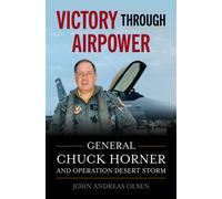 Victory Through Airpower : General Chuck Horner and Operation Desert Storm