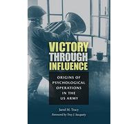 Victory through Influence: Origins of Psychological Operations in the US Army (Williams-Ford Texas A&M University Military History Series)