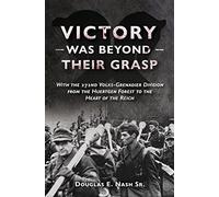 Victory Was Beyond Their Grasp: With the 272nd Volks-Grenadier Division from the Huertgen Forest to the Heart of the Reich