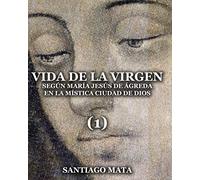 Vida de la Virgen (1): Según María Jesús de Ágreda en la Mística Ciudad de Dios