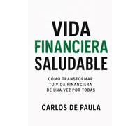 Vida financiera saludable: Cómo transformar tu vida financiera de una vez por todas