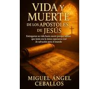 Vida y muerte de los Apóstoles de Jesús: Entregaron su vida hasta morir porque sabían que Jesús era la única esperanza real de salvación para el mundo (Enseñanzas de Jesús)