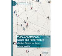 Video Annotation for Dance and Performance: Attention, Thinking, and Memory (Palgrave Studies in Performance and Technology)