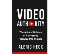 Video Authority: The Art and Science of Converting Viewers Into Clients