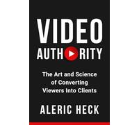 Video Authority: The Art and Science of Converting Viewers Into Clients